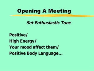 Opening A Meeting Set Enthusiastic Tone Positive/ High Energy/ Your mood affect them/ Positive Body Language… 
