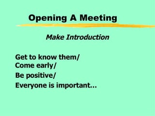 Opening A Meeting Make Introduction Get to know them/  Come early/ Be positive/ Everyone is important… 