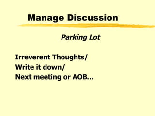Manage Discussion Parking Lot Irreverent Thoughts/ Write it down/ Next meeting or AOB… 
