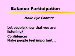 Balance Participation Make Eye Contact Let people know that you are listening/ Confidence/ Make people feel important… 