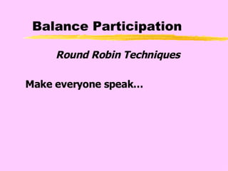 Balance Participation Round Robin Techniques Make everyone speak… 