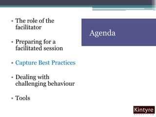 AgendaThe role of the facilitatorPreparing for a facilitated sessionCapture Best PracticesDealing with challenging behaviourTools