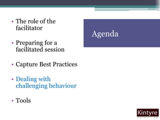AgendaThe role of the facilitatorPreparing for a facilitated sessionCapture Best PracticesDealing with challenging behaviourTools