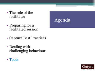 AgendaThe role of the facilitatorPreparing for a facilitated sessionCapture Best PracticesDealing with challenging behaviourTools