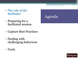 AgendaThe role of the facilitatorPreparing for a facilitated sessionCapture Best PracticesDealing with challenging behaviourTools