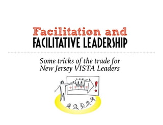Facilitation and
Facilitative Leadership
Some tricks of the trade for
New Jersey VISTA Leaders
 