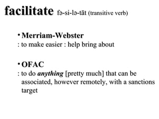 Merriam-Webster : to make easier : help bring about facilitate  fə-si-lə-tāt  (transitive verb) OFAC : to do  anything  [pretty much] that can be associated, however remotely, with a sanctions target 