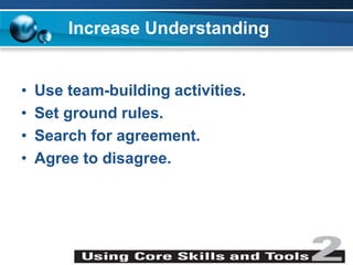 Increase Understanding
• Use team-building activities.
• Set ground rules.
• Search for agreement.
• Agree to disagree.
 