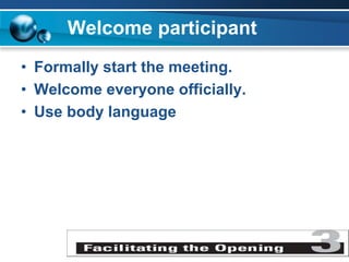 Welcome participant
• Formally start the meeting.
• Welcome everyone officially.
• Use body language
 