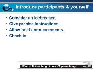 Introduce participants & yourself
• Consider an icebreaker.
• Give precise instructions.
• Allow brief announcements.
• Check in
 