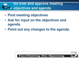Go over and approve meeting
objectives and agenda
• Post meeting objectives
• Ask for input on the objectives and
agenda.
• Point out any changes to the agenda.
 