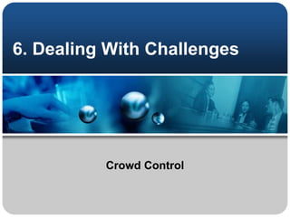 6. Dealing With Challenges
Crowd Control
 