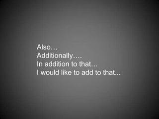 Also…  Additionally…. In addition to that…I would like to add to that...