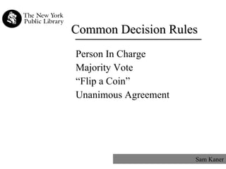 Common Decision Rules Person In Charge Majority Vote “ Flip a Coin” Unanimous Agreement Sam Kaner 