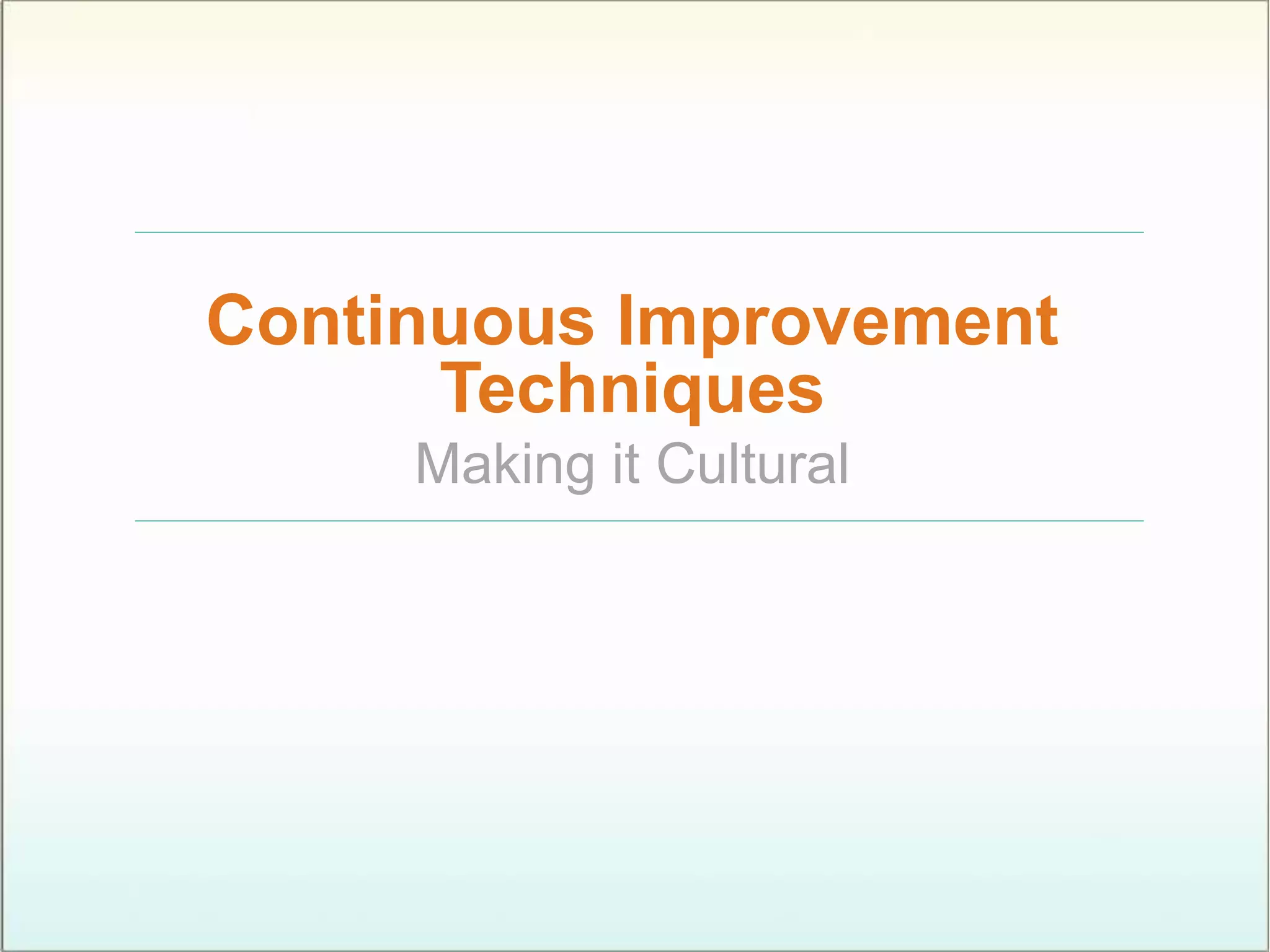 Continuous Improvement
Techniques
Making it Cultural
 