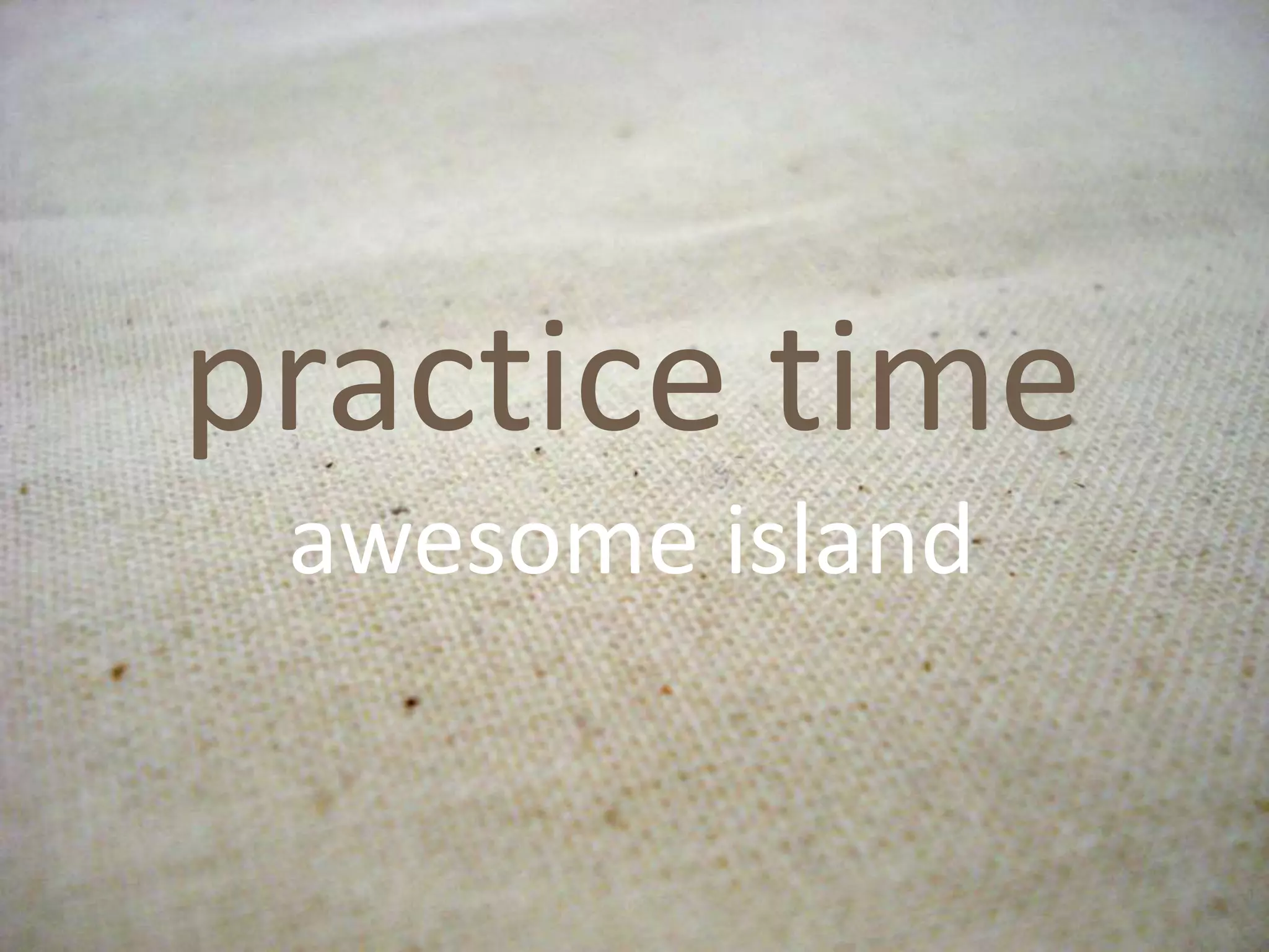 practice time
awesome island
 