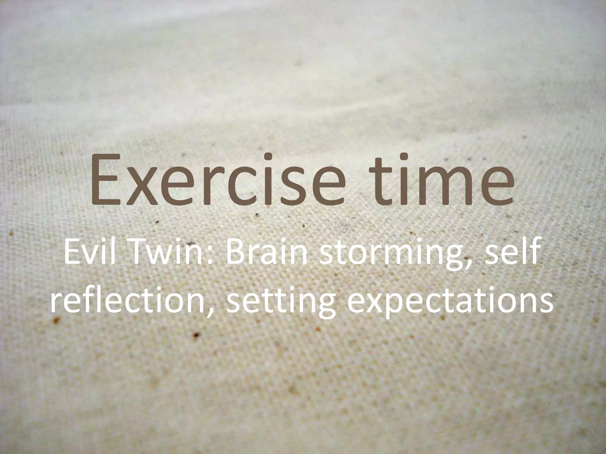 Exercise time
Evil Twin: Brain storming, self
reflection, setting expectations
 