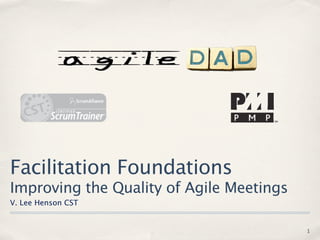 Facilitation Foundations
Improving the Quality of Agile Meetings
V. Lee Henson CST


                                          1
 