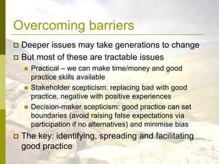 Overcoming barriers
 Deeper issues may take generations to change
 But most of these are tractable issues
       Practi...