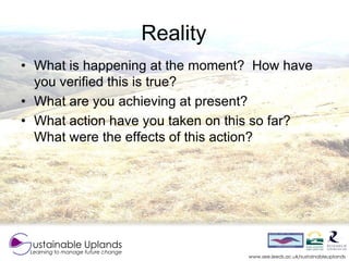 Reality
• What is happening at the moment? How have
  you verified this is true?
• What are you achieving at present?
• Wh...