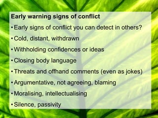 Early warning signs of conflict
• Early signs of conflict you can detect in others?
• Cold, distant, withdrawn
• Withholdi...