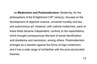 13
 Modernism and Postmodernism: Modernity, for the
philosophers of the Enlightment (18th century), focused on the
develo...