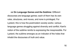 16
 On Language Games and the Sublime: Different
discourses are language games; each of them has its own
rules, structure...