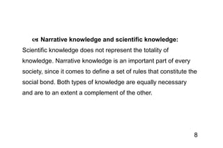8
 Narrative knowledge and scientific knowledge:
Scientific knowledge does not represent the totality of
knowledge. Narra...