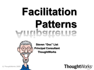 FacilitationPatterns Antipatterns Steven “Doc” List Principal Consultant ThoughtWorks © ThoughtWorks 2009 