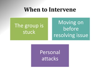 When to Intervene
The group is
stuck
Moving on
before
resolving issue
Personal
attacks
 