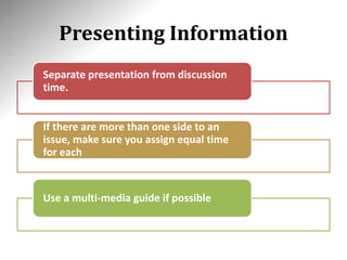 Presenting Information
Separate presentation from discussion
time.
If there are more than one side to an
issue, make sure you assign equal time
for each
Use a multi-media guide if possible
 