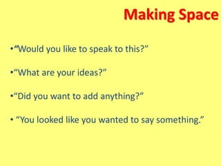 Making Space
•“Would you like to speak to this?”
•“What are your ideas?”
•“Did you want to add anything?”
• “You looked like you wanted to say something.”
 