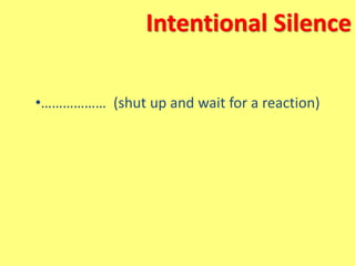 Intentional Silence
•……………… (shut up and wait for a reaction)
 
