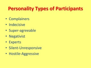 Personality Types of Participants
• Complainers
• Indecisive
• Super-agreeable
• Negativist
• Experts
• Silent-Unresponsive
• Hostile-Aggressive
 