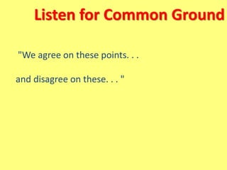 Listen for Common Ground
"We agree on these points. . .
and disagree on these. . . "
 