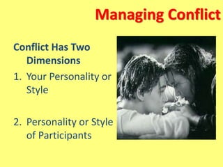 Managing Conflict
Conflict Has Two
Dimensions
1. Your Personality or
Style
2. Personality or Style
of Participants
 