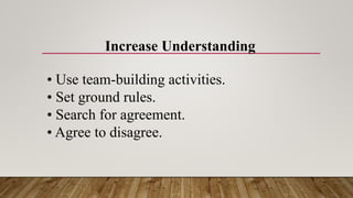 Increase Understanding
• Use team-building activities.
• Set ground rules.
• Search for agreement.
• Agree to disagree.
 