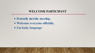 WELCOME PARTICIPANT
• Formally startthe meeting.
• Welcome everyone officially.
• Use body language
 