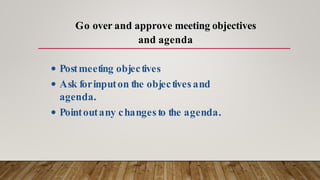 • Postmeeting objectives
• Ask forinputon the objectives and
agenda.
• Pointoutany changes to the agenda.
Go over and approve meeting objectives
and agenda
 