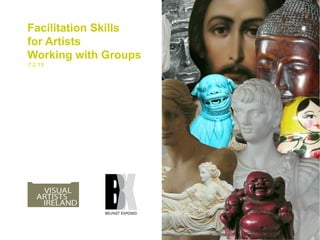 Facilitation Skills
for Artists
Working with Groups
7.2.13
 