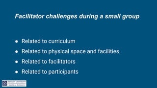 Facilitator challenges during a small group
● Related to curriculum
● Related to physical space and facilities
● Related to facilitators
● Related to participants
 