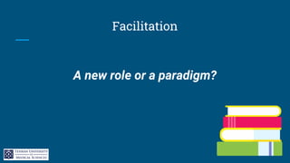 Facilitation
A new role or a paradigm?
 