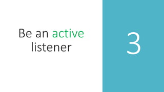 3
Be an active
listener
 