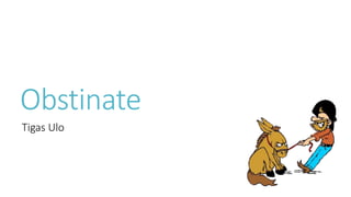 Obstinate
Tigas Ulo
 