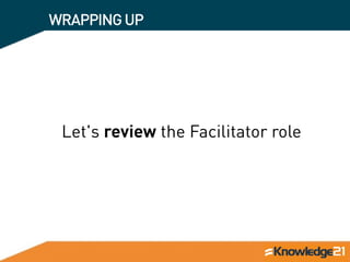 WRAPPINGUP
Let's review the Facilitator role
 