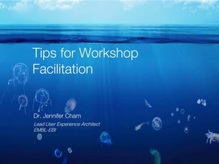 Tips for Workshop
Facilitation
Dr. Jennifer Cham
Lead User Experience Architect
EMBL-EBI
 