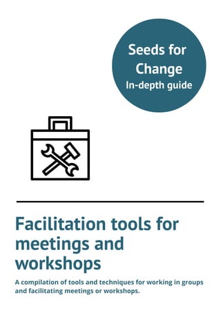 Facilitation tools for
meetings and
workshops
A compilation of tools and techniques for working in groups
and facilitating meetings or workshops.
Seeds for
Change
In-depth guide
 