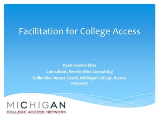 Facilitation for College Access


                  Ryan Fewins-Bliss
          Consultant, Fewins-Bliss Consulting
   Collective Impact Coach, Michigan College Access
                       Network
 