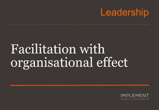 Facilitation with organisational effect 
Leadership  