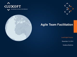 Agile Team Facilitation 
Luxoft Agile Practice 
December 14, 2014 
Svetlana Mukhina 
 